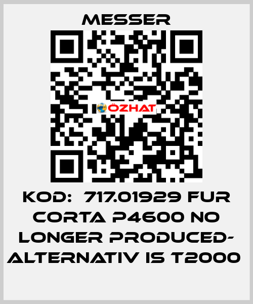 KOD:  717.01929 FUR CORTA P4600 NO LONGER PRODUCED- ALTERNATIV IS T2000  Messer